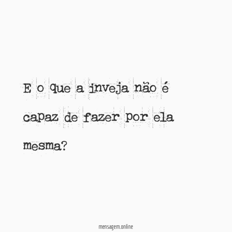 E o que a inveja não é capaz
