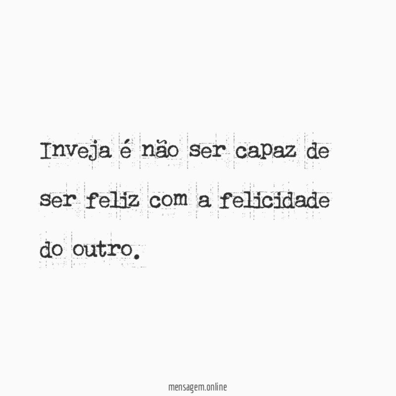 Inveja é não ser capaz de ser feliz