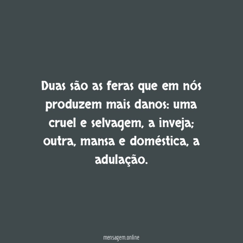 Duas são as feras que em nós produzem mais danos