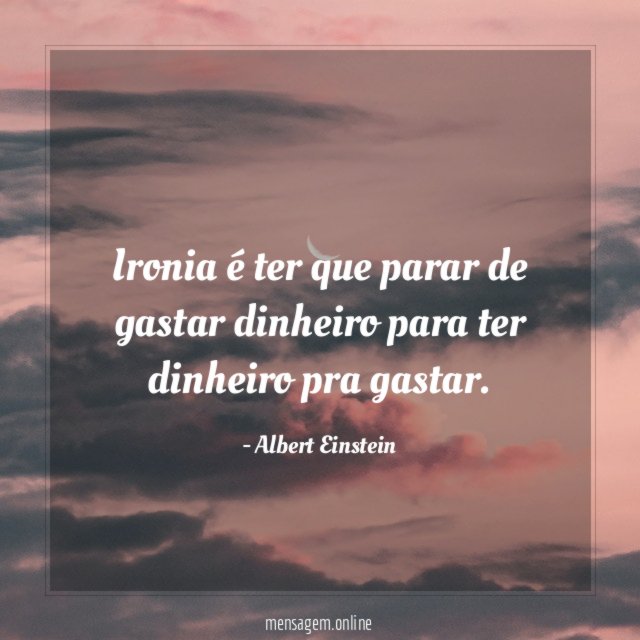 Ironia é ter que parar de gastar dinheiro para ter dinheiro pra gastar