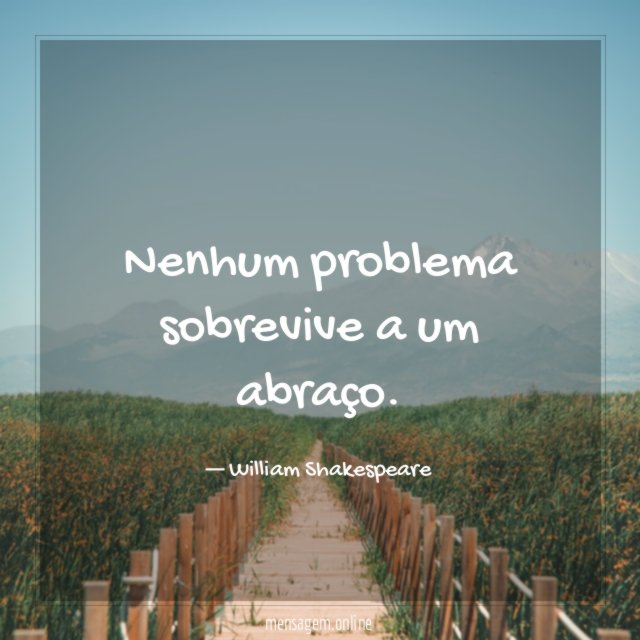 Nenhum problema sobrevive a um abraço