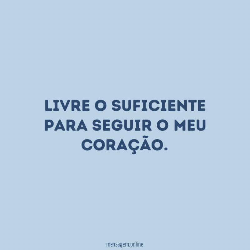 Livre o suficiente para seguir o meu coração