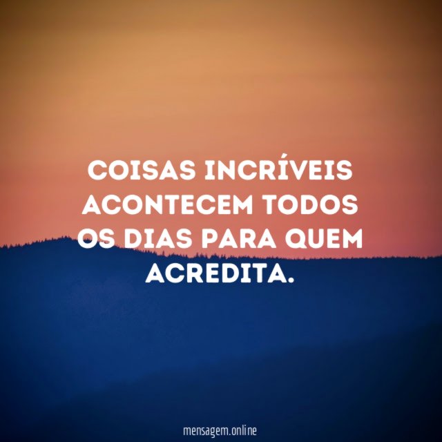 Coisas incríveis acontecem todos os dias para quem acredita