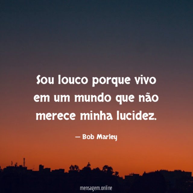 Sou louco porque vivo em um mundo que