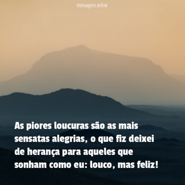 As piores loucuras são as mais sensatas alegrias
