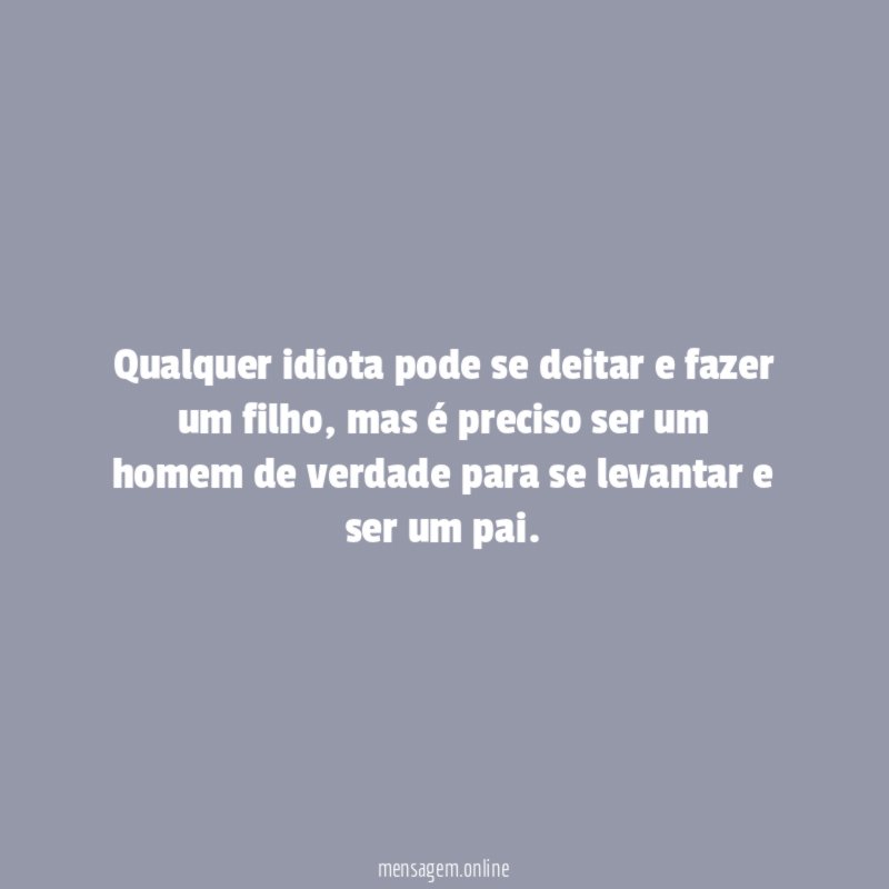 Qualquer idiota pode se deitar e fazer um filho