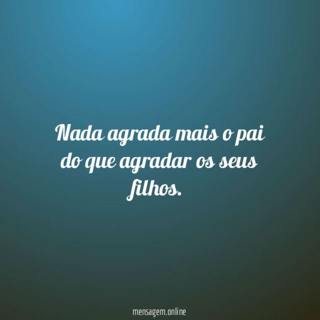Nada agrada mais o pai do que agradar os seus filhos