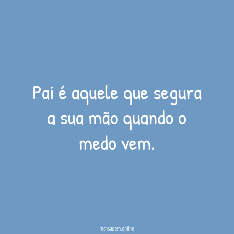 Pai é aquele que segura a sua mão quando o medo vem