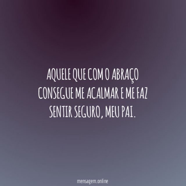 Aquele que com o abraço consegue me acalmar