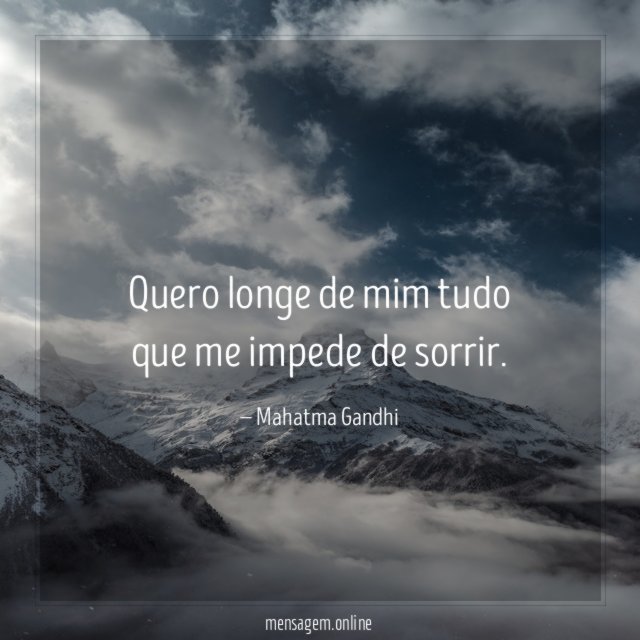 Quero longe de mim tudo que me impede de sorrir