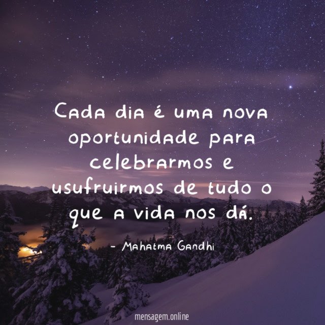 Cada dia é uma nova oportunidade para celebrarmos