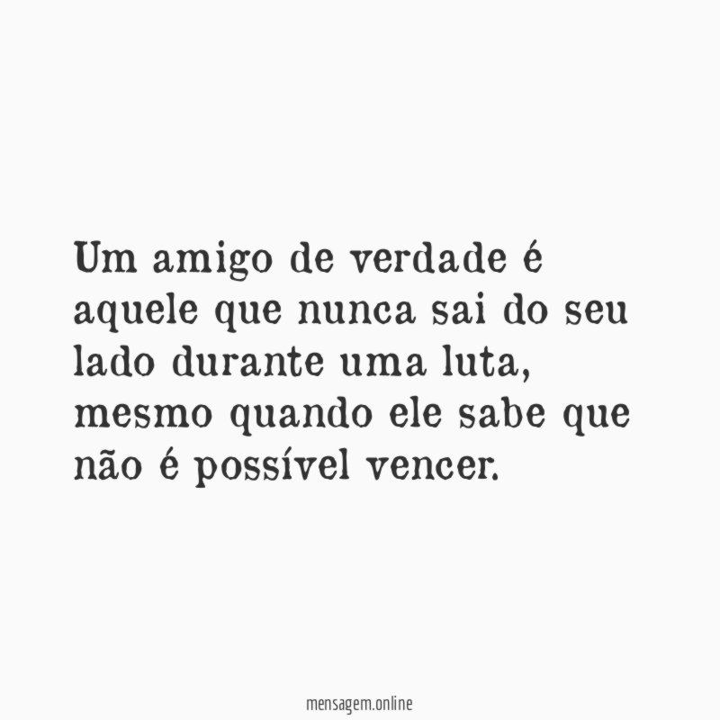 Um amigo de verdade é aquele que nunca