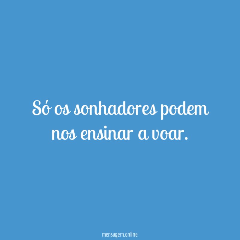 Só os sonhadores podem nos ensinar a voar