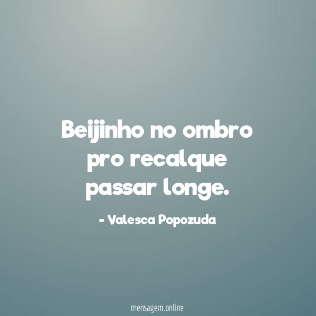 Beijinho no ombro pro recalque passar longe