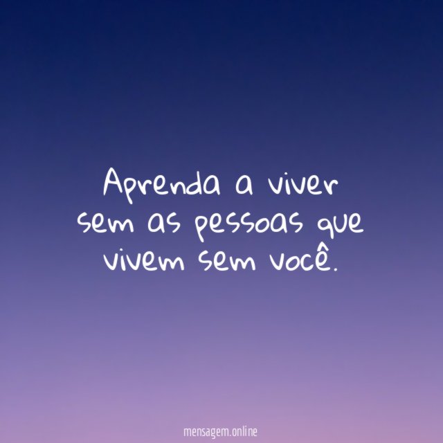 Aprenda a viver sem as pessoas que vivem sem você