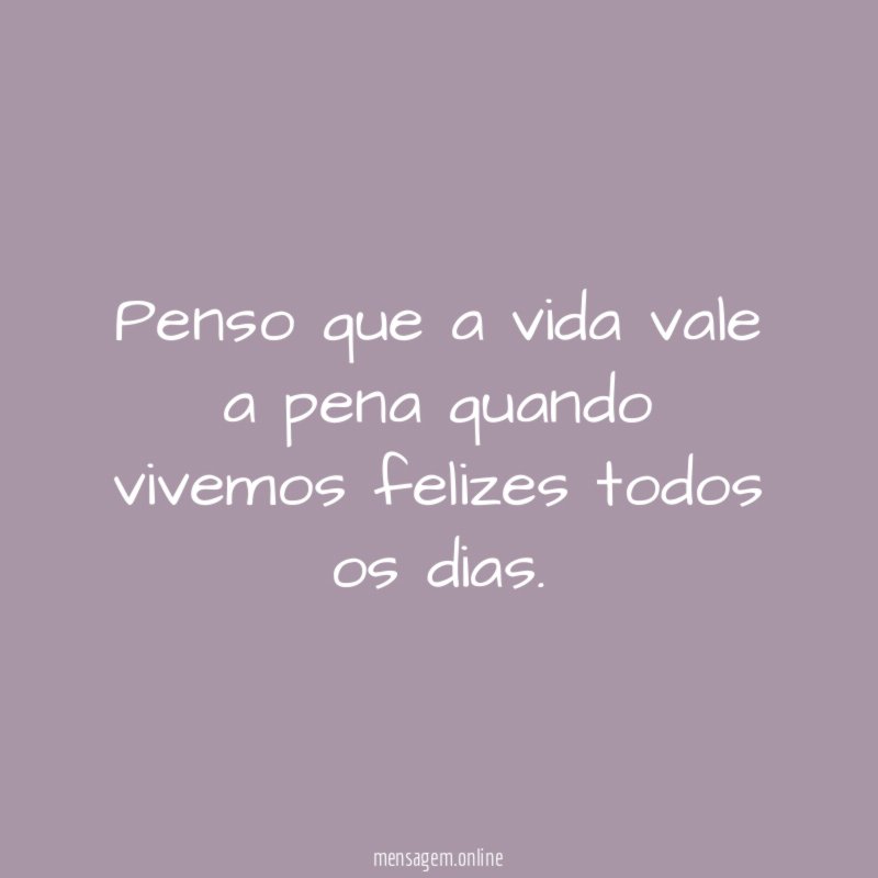 Penso que a vida vale a pena quando