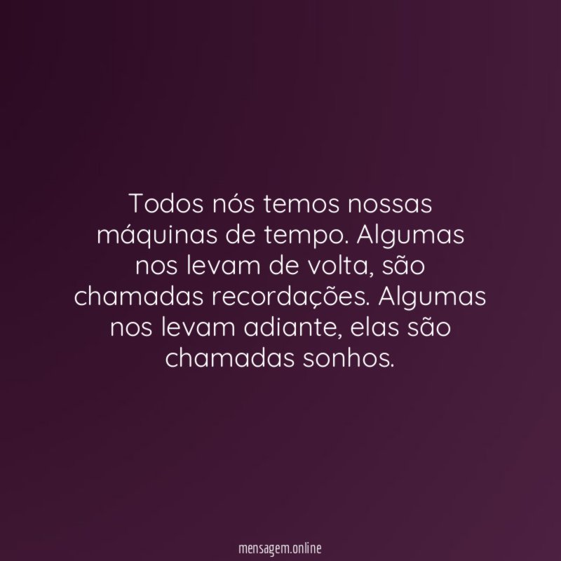 Todos nós temos nossas máquinas de tempo
