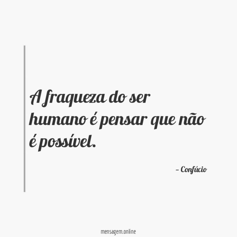 A fraqueza do ser humano é pensar que não é possível