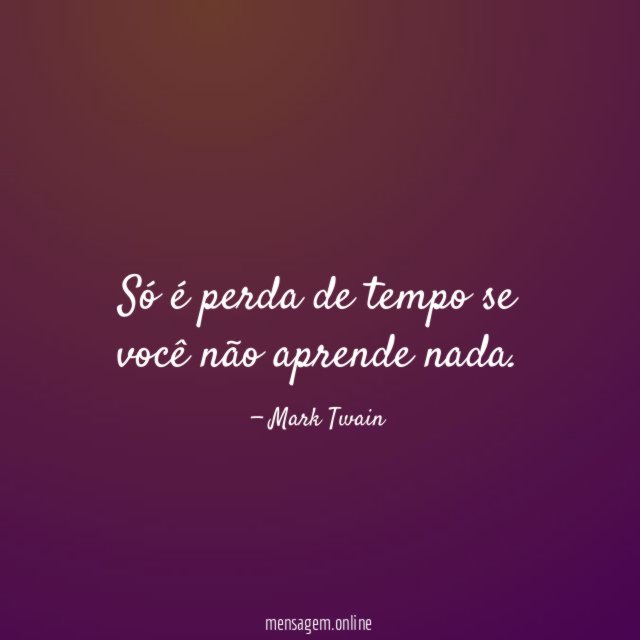 Só é perda de tempo se você não aprende nada