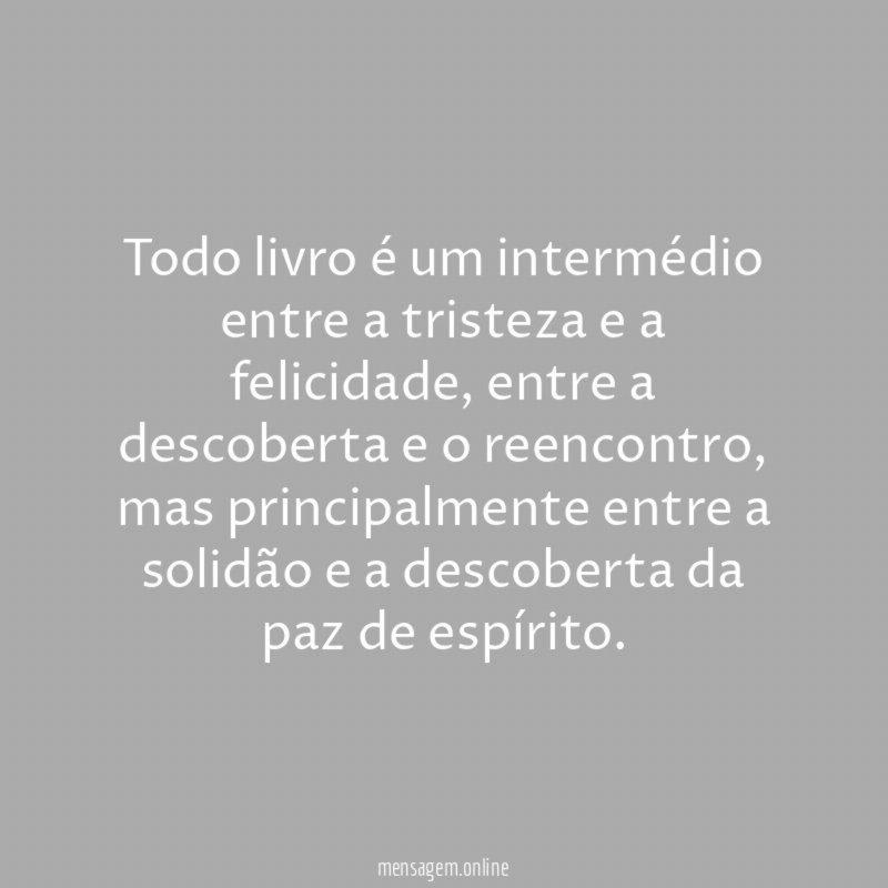 Todo livro é um intermédio entre a tristeza e a felicidade
