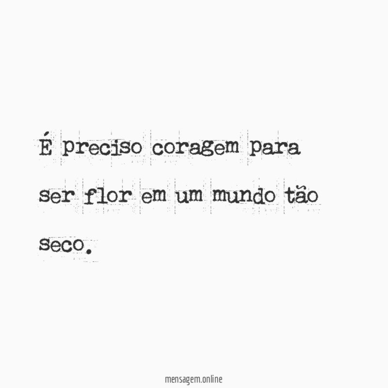 É preciso coragem para ser flor em um mundo tão seco