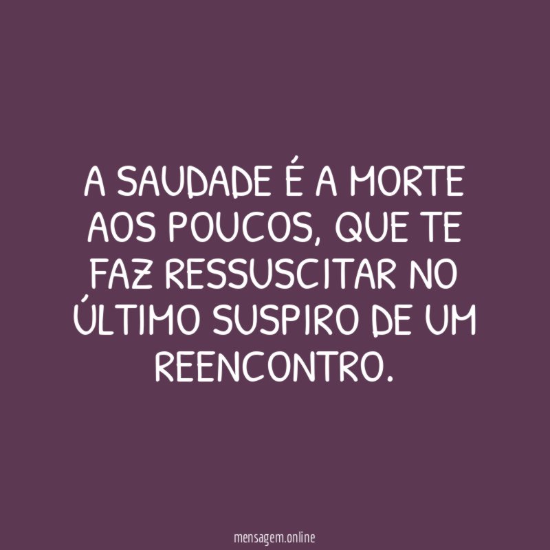 A saudade é a morte aos poucos