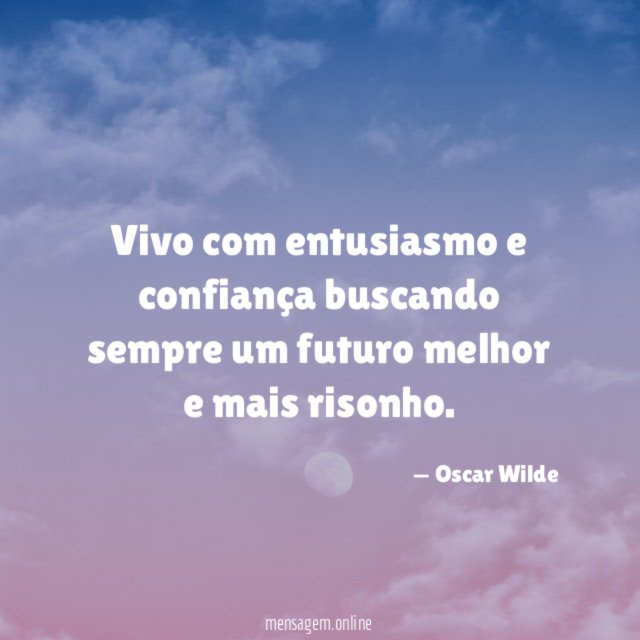 Vivo com entusiasmo e confiança buscando sempre um