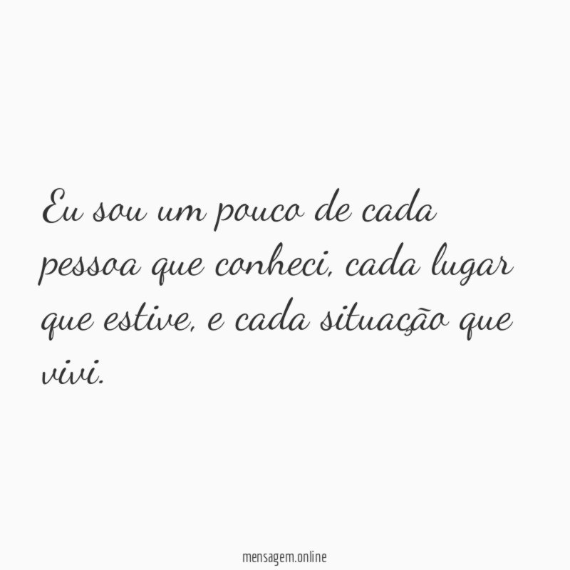 Eu sou um pouco de cada pessoa que conheci
