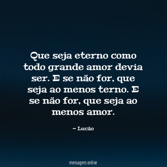 Que seja eterno como todo grande amor devia ser