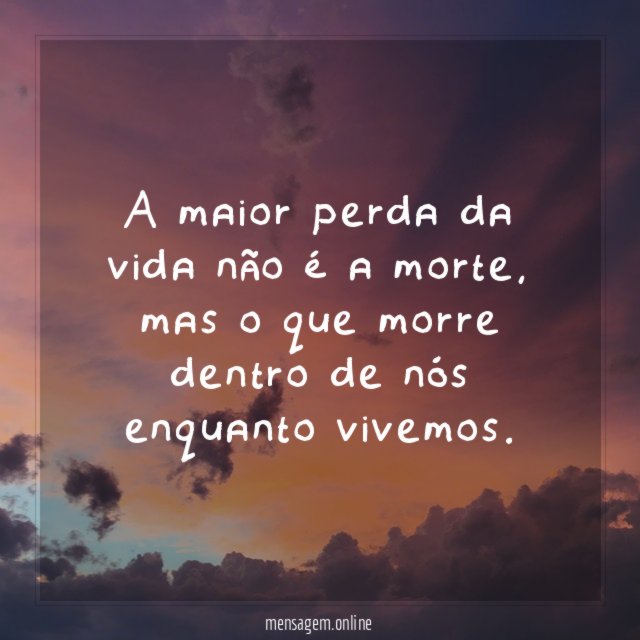 A maior perda da vida não é a morte