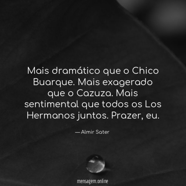 Mais dramático que o Chico Buarque