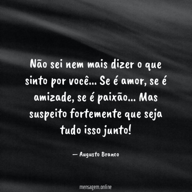 Não sei nem mais dizer o que sinto por você