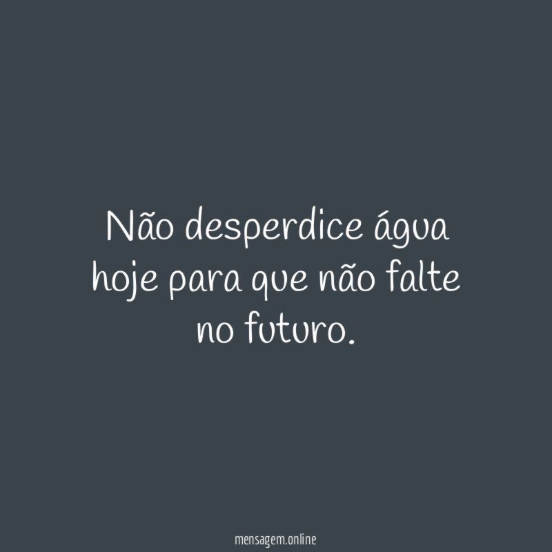 Não desperdice água hoje para que não falte no futuro