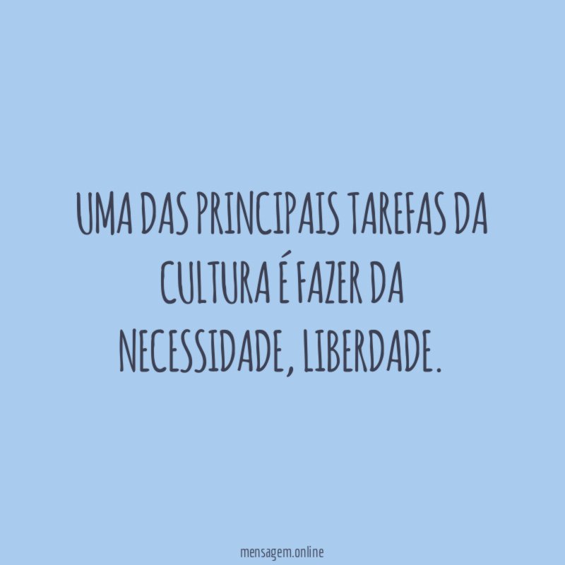 Uma das principais tarefas da cultura é fazer da necessidade
