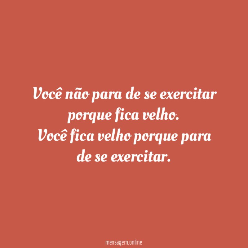 Você não para de se exercitar porque fica velho