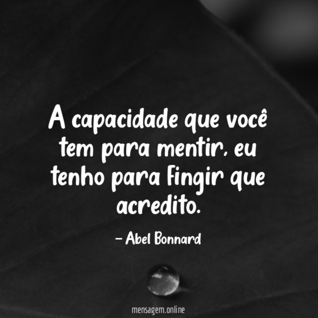 A capacidade que você tem para mentir