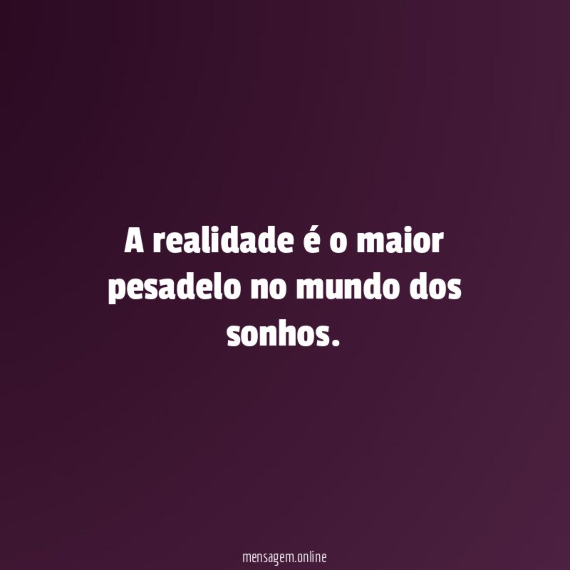 A realidade é o maior pesadelo no mundo dos sonhos
