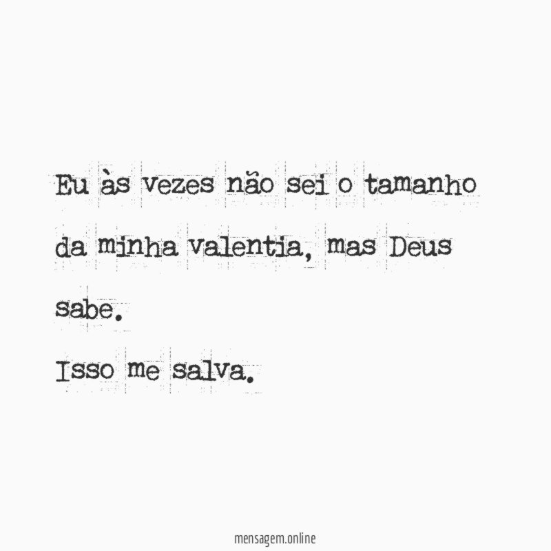 Eu às vezes não sei o tamanho da minha valentia