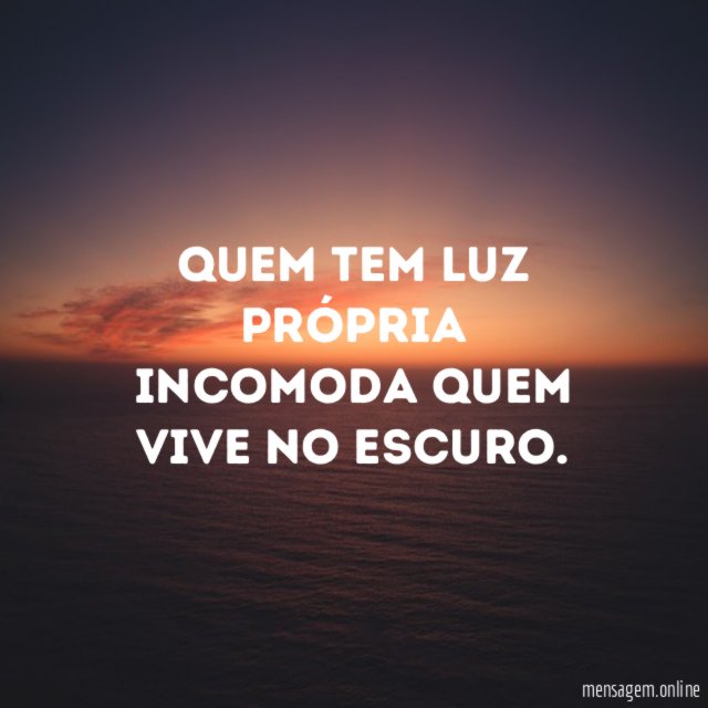 Quem tem luz própria incomoda quem vive no escuro