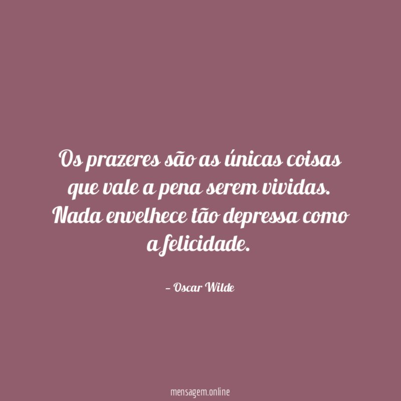 Os prazeres são as únicas coisas que vale