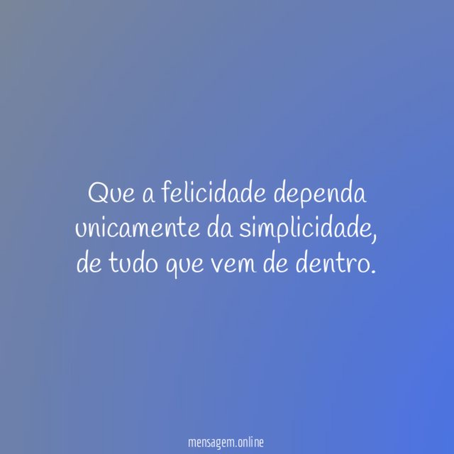 Que a felicidade dependa unicamente da simplicidade