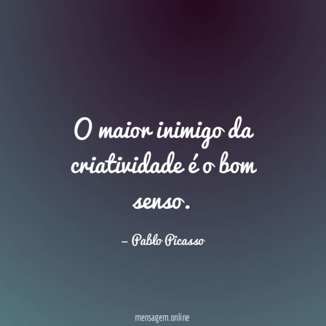 O maior inimigo da criatividade é o bom senso