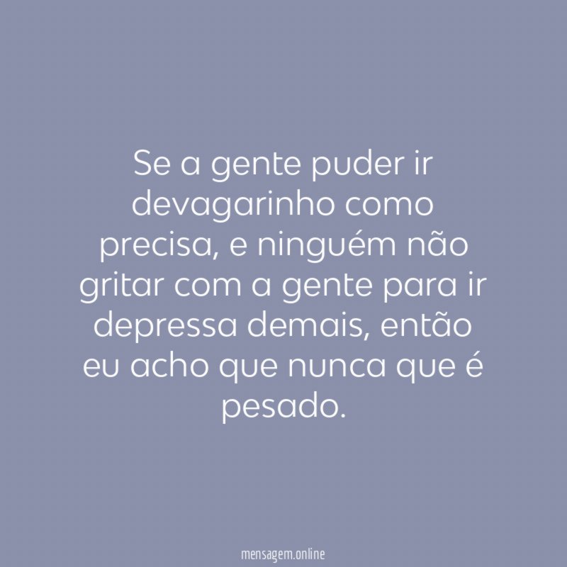 Se a gente puder ir devagarinho como precisa