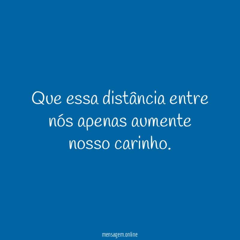 Que essa distância entre nós apenas aumente nosso carinho