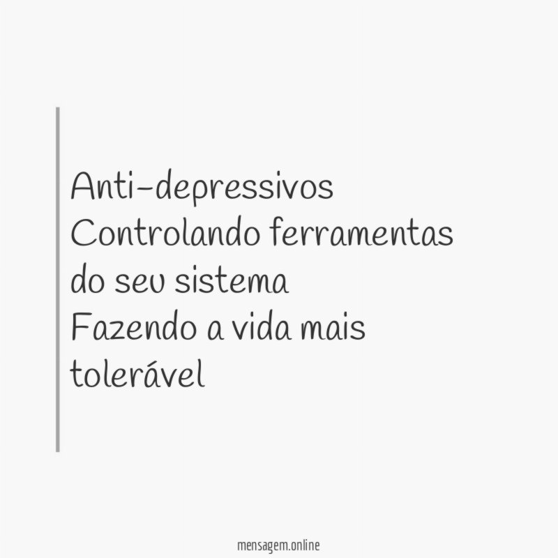 Anti-depressivos Controlando ferramentas do seu sistema Fazendo a vida mais tolerável