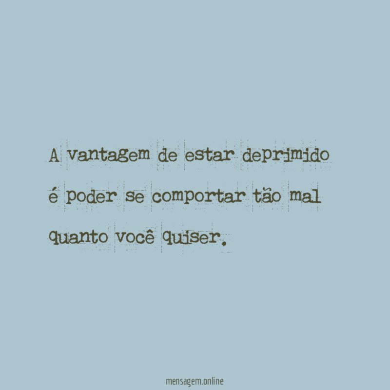 A vantagem de estar deprimido é poder se