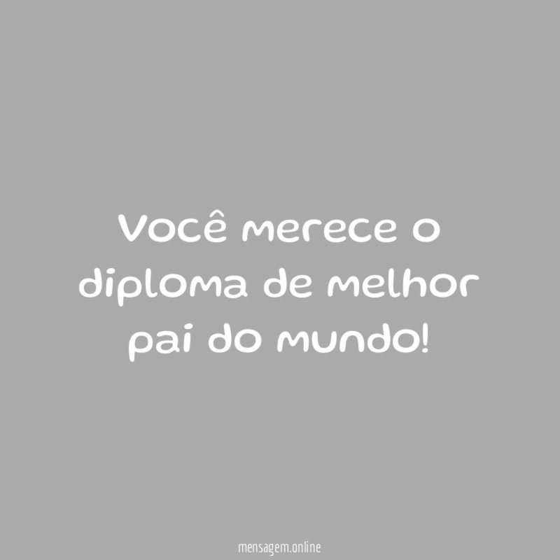 Você merece o diploma de melhor pai do mundo