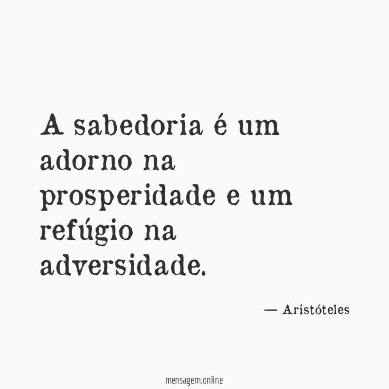 A sabedoria é um adorno na prosperidade e um refúgio na adversidade