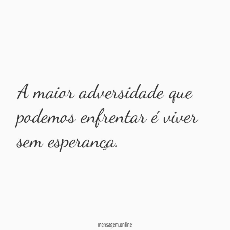 A maior adversidade que podemos enfrentar é viver sem esperança