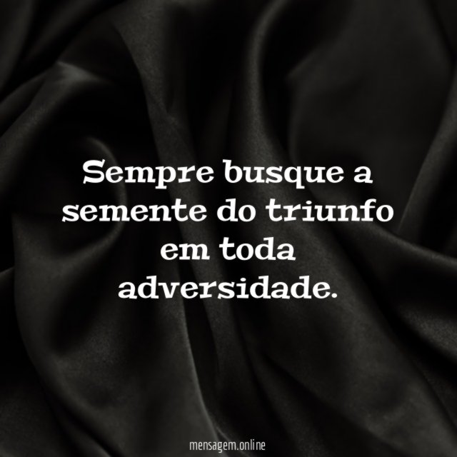 Sempre busque a semente do triunfo em toda adversidade